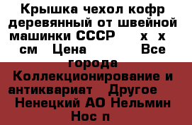 Крышка чехол кофр деревянный от швейной машинки СССР 50.5х22х25 см › Цена ­ 1 000 - Все города Коллекционирование и антиквариат » Другое   . Ненецкий АО,Нельмин Нос п.